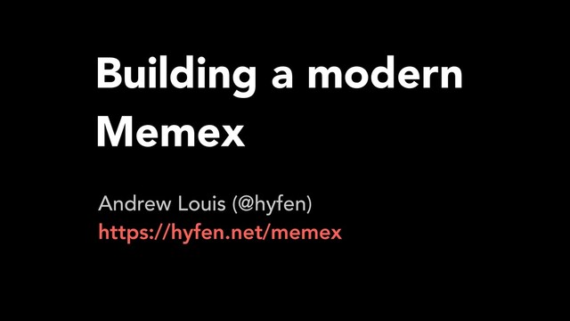 Building a modern
Memex
Andrew Louis (@hyfen)
https://hyfen.net/memex
