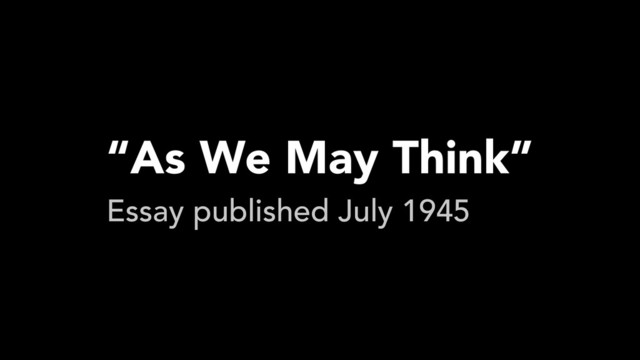 “As We May Think”
Essay published July 1945
