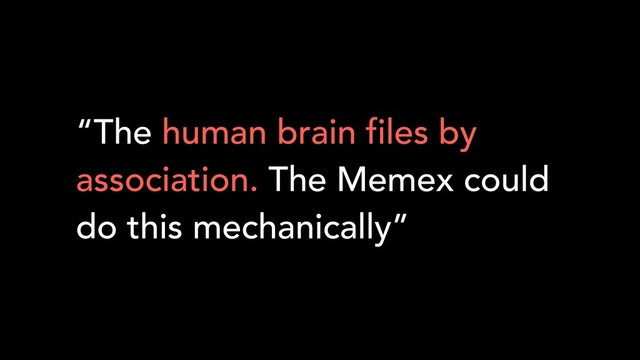 “The human brain files by
association. The Memex could
do this mechanically”
