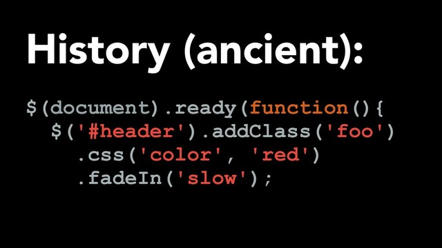 History (ancient):
$(document).ready(function(){
$('#header').addClass('foo')
.css('color', 'red')
.fadeIn('slow');
