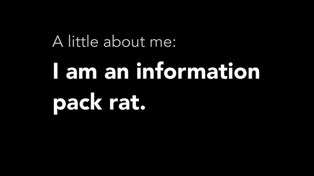 I am an information
pack rat.
A little about me:
