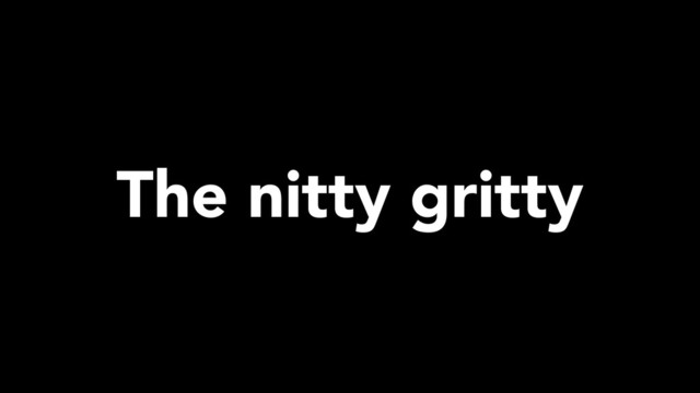 The nitty gritty
