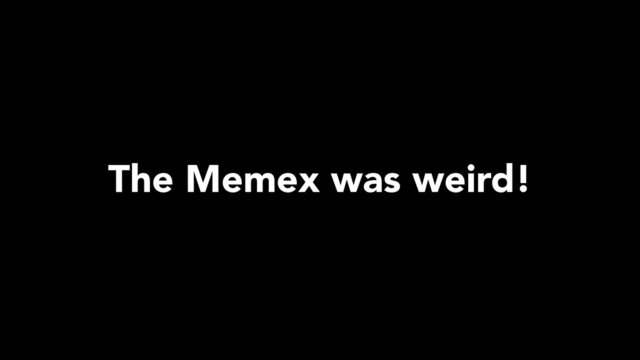 The Memex was weird!
