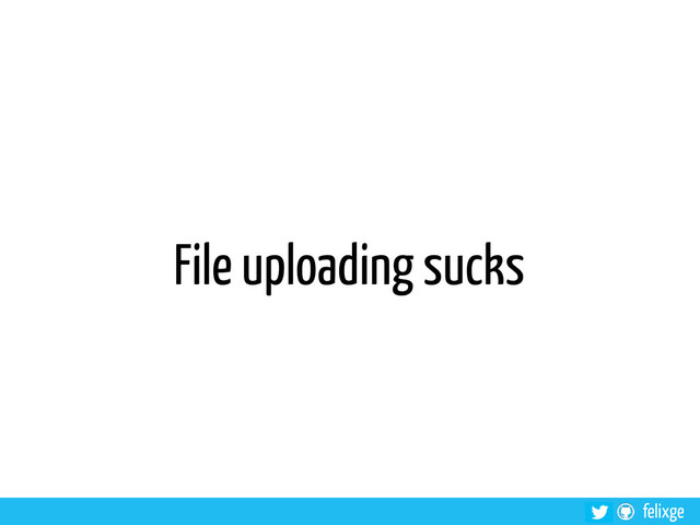 @felixge
felixge
File uploading sucks
