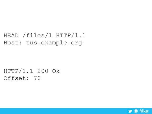 @felixge
felixge
HEAD /files/1 HTTP/1.1
Host: tus.example.org
HTTP/1.1 200 Ok
Offset: 70
