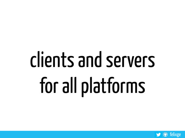 felixge
clients and servers
for all platforms
