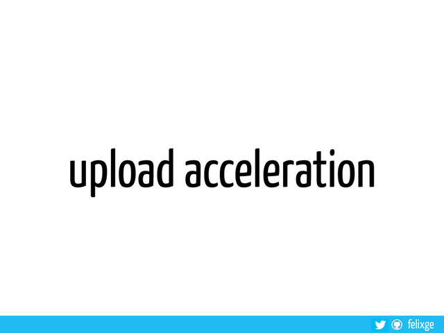 felixge
upload acceleration
