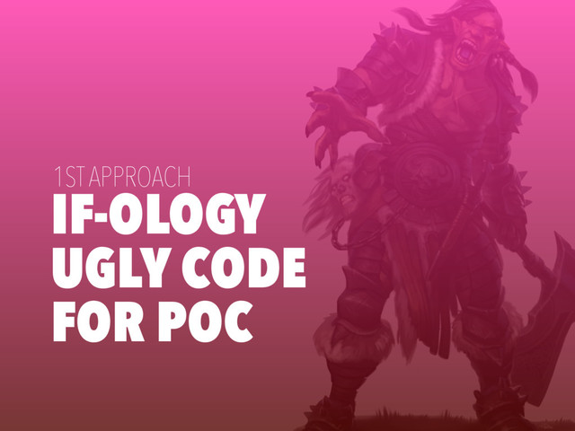 IF-OLOGY
UGLY CODE
FOR POC
1ST APPROACH
