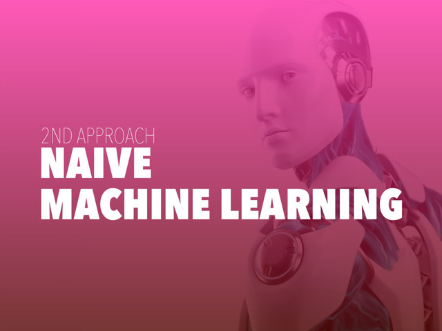 NAIVE
MACHINE LEARNING
2ND APPROACH
