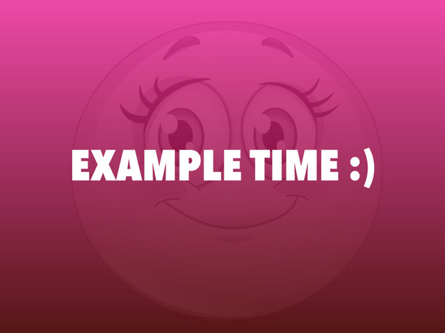 EXAMPLE TIME :)
