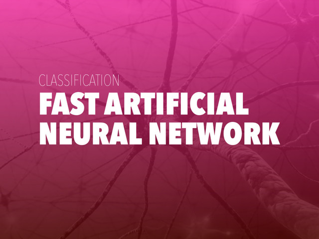 FAST ARTIFICIAL
NEURAL NETWORK
CLASSIFICATION
