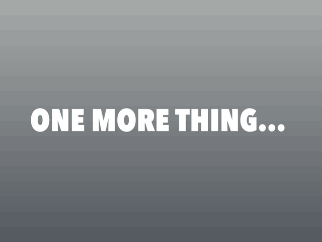 ONE MORE THING…
