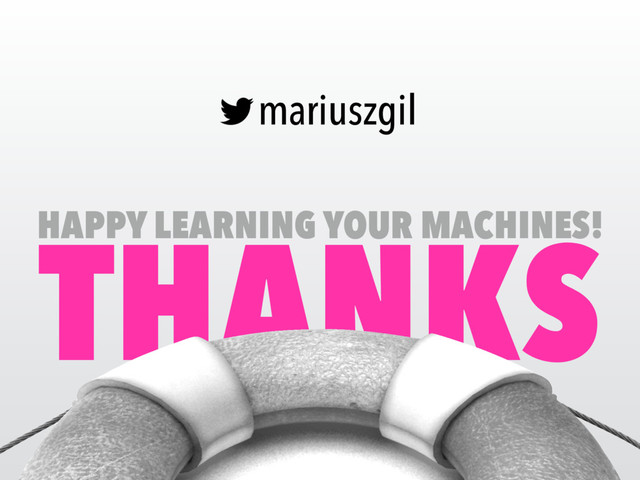 THANKS
mariuszgil
HAPPY LEARNING YOUR MACHINES!

