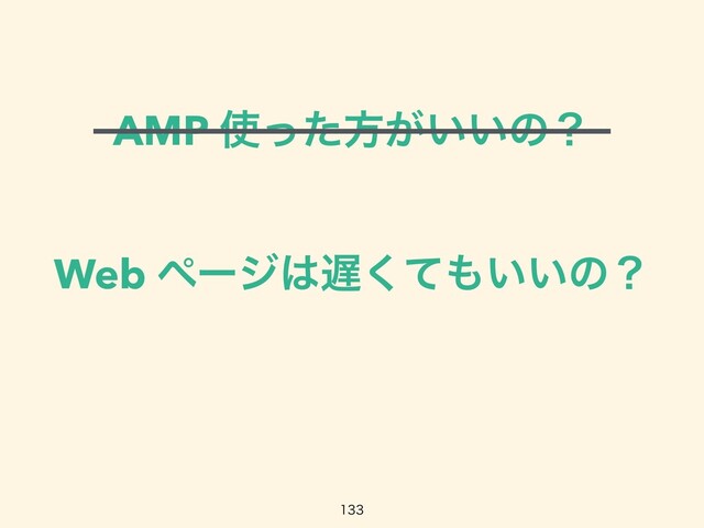 AMP ࢖ͬͨํ͕͍͍ͷʁ
Web ϖʔδ͸஗ͯ͘΋͍͍ͷʁ

