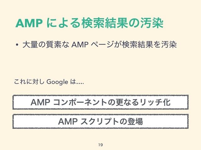 AMP ʹΑΔݕࡧ݁ՌͷԚછ
• େྔͷ࣭ૉͳ AMP ϖʔδ͕ݕࡧ݁ՌΛԚછ

͜Εʹର͠ Google ͸….
".1εΫϦϓτͷొ৔
".1ίϯϙʔωϯτͷߋͳΔϦονԽ
