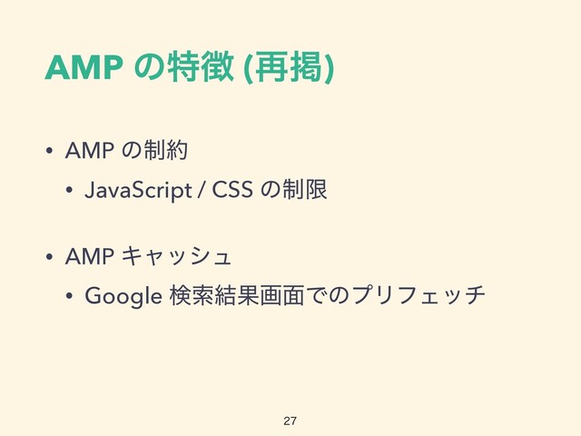 AMP ͷಛ௃ (࠶ܝ)
• AMP ͷ੍໿


• JavaScript / CSS ͷ੍ݶ


• AMP Ωϟογϡ


• Google ݕࡧ݁Ռը໘ͰͷϓϦϑΣον

