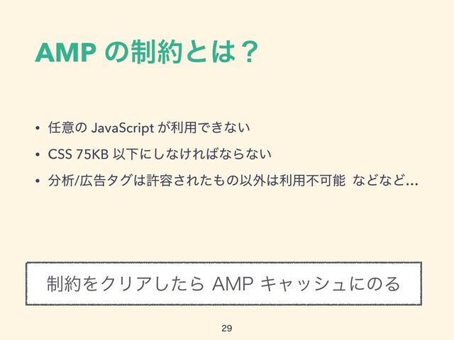 AMP ͷ੍໿ͱ͸ʁ
• ೚ҙͷ JavaScript ͕ར༻Ͱ͖ͳ͍


• CSS 75KB ҎԼʹ͠ͳ͚Ε͹ͳΒͳ͍


• ෼ੳ/޿ࠂλά͸ڐ༰͞Εͨ΋ͷҎ֎͸ར༻ෆՄೳ ͳͲͳͲ…

੍໿ΛΫϦΞͨ͠Β".1ΩϟογϡʹͷΔ
