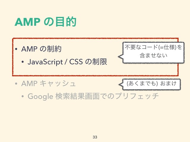 AMP ͷ໨త
• AMP ͷ੍໿


• JavaScript / CSS ͷ੍ݶ


• AMP Ωϟογϡ


• Google ݕࡧ݁Ռը໘ͰͷϓϦϑΣον

͋͘·Ͱ΋
͓·͚
ෆཁͳίʔυ ࢓༷
Λ
 
ؚ·ͤͳ͍

