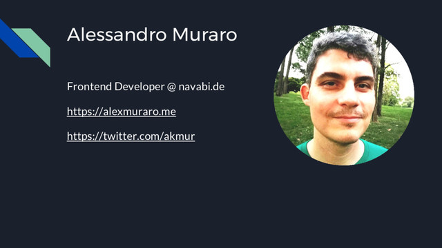 Alessandro Muraro
Frontend Developer @ navabi.de
https://alexmuraro.me
https://twitter.com/akmur
