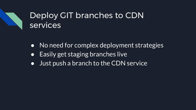 Deploy GIT branches to CDN
services
● No need for complex deployment strategies
● Easily get staging branches live
● Just push a branch to the CDN service
