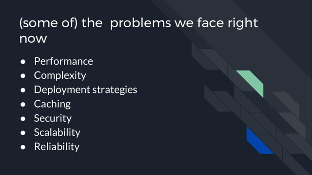 (some of) the problems we face right
now
● Performance
● Complexity
● Deployment strategies
● Caching
● Security
● Scalability
● Reliability
