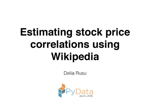 Estimating stock price
correlations using
Wikipedia
Delia Rusu
