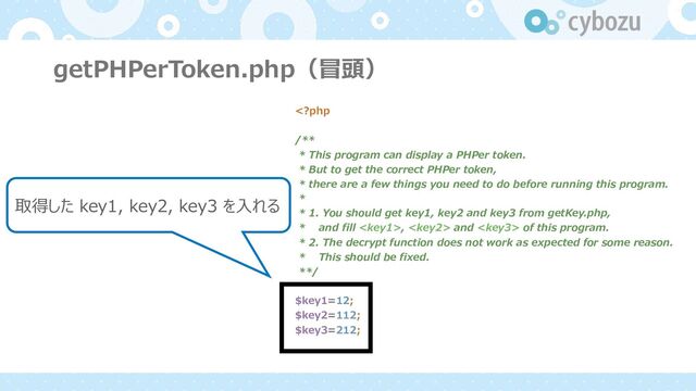 getPHPerToken.php（冒頭）
,  and  of this program.
* 2. The decrypt function does not work as expected for some reason.
* This should be fixed.
**/
$key1=12;
$key2=112;
$key3=212;
取得した key1, key2, key3 を⼊れる
