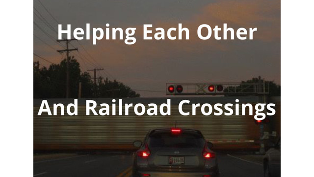Helping Each Other
And Railroad Crossings
