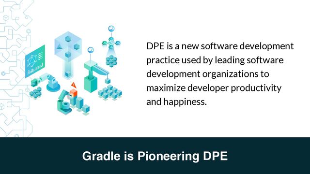 Gradle is Pioneering DPE
DPE is a new software development
practice used by leading software
development organizations to
maximize developer productivity
and happiness.
