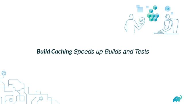 Build Caching Speeds up Builds and Tests
