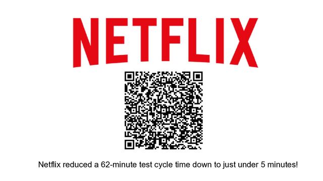 Netflix reduced a 62-minute test cycle time down to just under 5 minutes!
