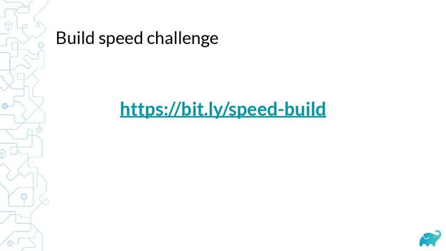 https://bit.ly/speed-build
Build speed challenge
