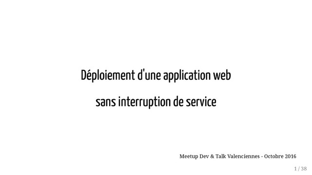Déploiement d'une application web
sans interruption de service
Meetup Dev & Talk Valenciennes - Octobre 2016
1 / 38
