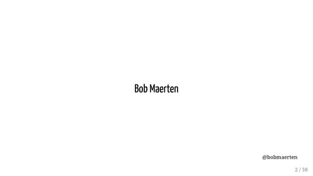Bob Maerten
@bobmaerten
2 / 38
