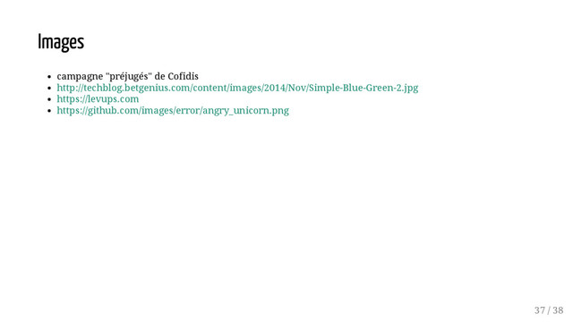 Images
campagne "préjugés" de Cofidis
http://techblog.betgenius.com/content/images/2014/Nov/Simple-Blue-Green-2.jpg
https://levups.com
https://github.com/images/error/angry_unicorn.png
37 / 38
