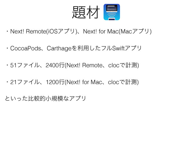 ୊ࡐ
ɾNext! Remote(iOSΞϓϦ)ɺNext! for Mac(MacΞϓϦ)
ɾCocoaPodsɺCarthageΛར༻ͨ͠ϑϧSwiftΞϓϦ
ɾ51ϑΝΠϧɺ2400ߦ(Next! RemoteɺclocͰܭଌ)
ɾ21ϑΝΠϧɺ1200ߦ(Next! for MacɺclocͰܭଌ)
ͱ͍ͬͨൺֱతখن໛ͳΞϓϦ
