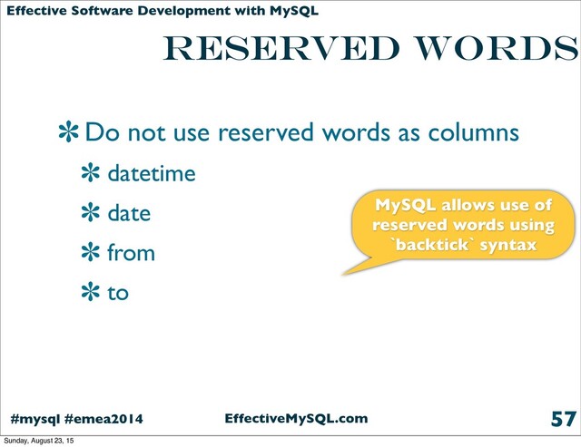 EffectiveMySQL.com
#mysql #emea2014
Effective Software Development with MySQL
reserved words
Do not use reserved words as columns
datetime
date
from
to
57
MySQL allows use of
reserved words using
`backtick` syntax
Sunday, August 23, 15
