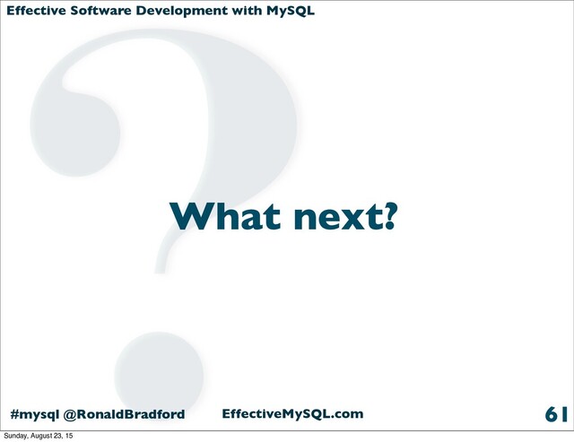 Effective Software Development with MySQL
#mysql @RonaldBradford EffectiveMySQL.com
What next?
61
?
Sunday, August 23, 15
