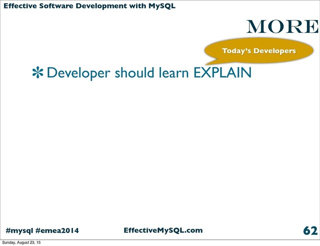 EffectiveMySQL.com
#mysql #emea2014
Effective Software Development with MySQL
More
Developer should learn EXPLAIN
62
Today’s Developers
Sunday, August 23, 15
