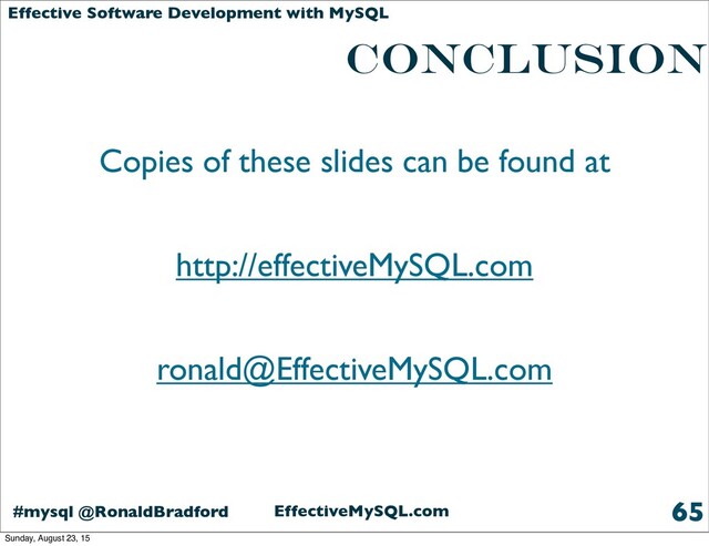 EffectiveMySQL.com
#mysql @RonaldBradford
Effective Software Development with MySQL
Conclusion
Copies of these slides can be found at
http://effectiveMySQL.com
ronald@EffectiveMySQL.com
65
Sunday, August 23, 15

