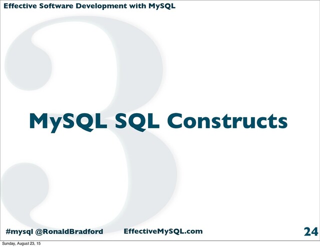 Effective Software Development with MySQL
#mysql @RonaldBradford EffectiveMySQL.com
MySQL SQL Constructs
24
3
Sunday, August 23, 15
