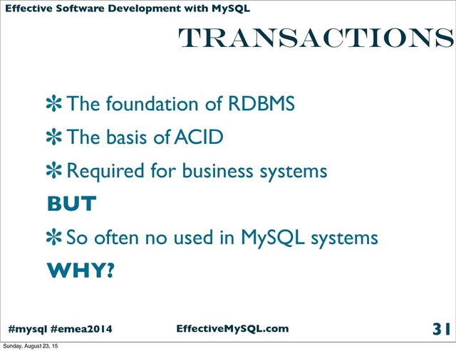 EffectiveMySQL.com
#mysql #emea2014
Effective Software Development with MySQL
Transactions
The foundation of RDBMS
The basis of ACID
Required for business systems
BUT
So often no used in MySQL systems
WHY?
31
Sunday, August 23, 15
