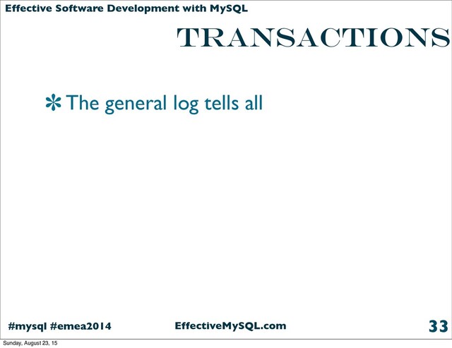 EffectiveMySQL.com
#mysql #emea2014
Effective Software Development with MySQL
TRANSACTIONS
The general log tells all
33
Sunday, August 23, 15
