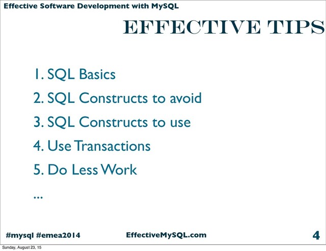 EffectiveMySQL.com
#mysql #emea2014
Effective Software Development with MySQL
1. SQL Basics
2. SQL Constructs to avoid
3. SQL Constructs to use
4. Use Transactions
5. Do Less Work
...
4
EFFECTIVE TIPS
Sunday, August 23, 15
