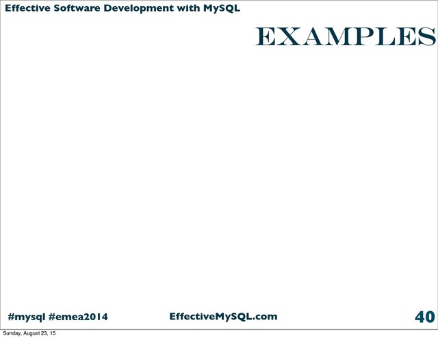 EffectiveMySQL.com
#mysql #emea2014
Effective Software Development with MySQL
examples
40
Sunday, August 23, 15
