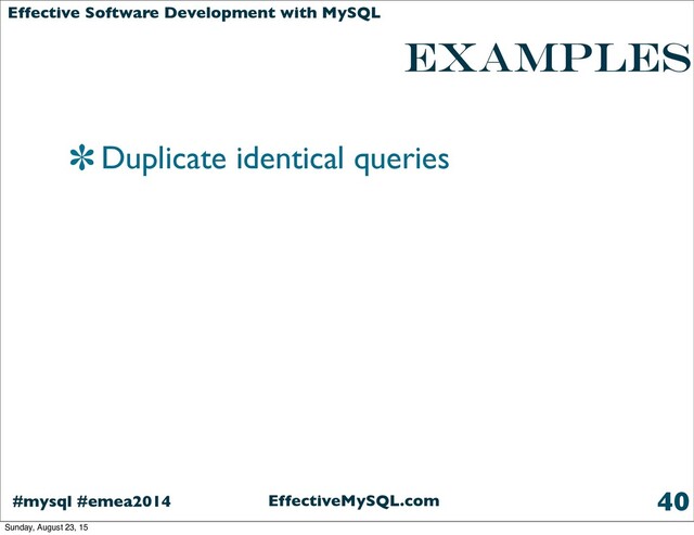 EffectiveMySQL.com
#mysql #emea2014
Effective Software Development with MySQL
examples
Duplicate identical queries
40
Sunday, August 23, 15
