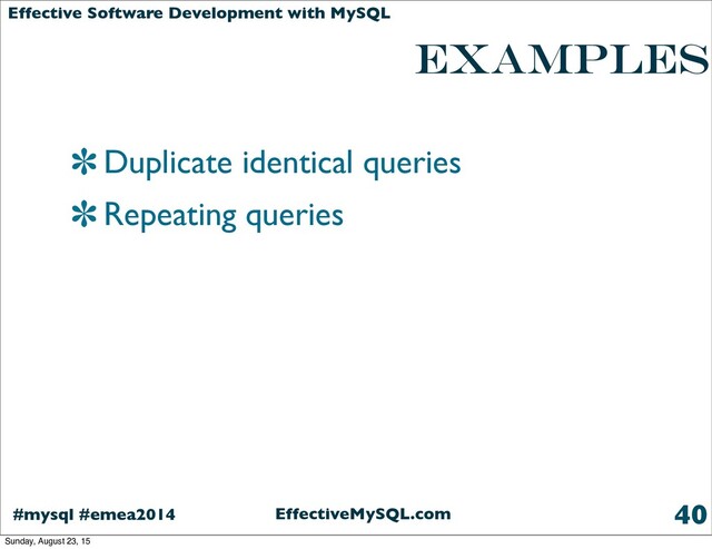 EffectiveMySQL.com
#mysql #emea2014
Effective Software Development with MySQL
examples
Duplicate identical queries
Repeating queries
40
Sunday, August 23, 15
