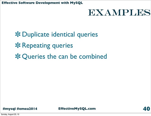 EffectiveMySQL.com
#mysql #emea2014
Effective Software Development with MySQL
examples
Duplicate identical queries
Repeating queries
Queries the can be combined
40
Sunday, August 23, 15
