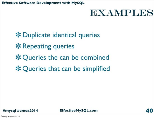 EffectiveMySQL.com
#mysql #emea2014
Effective Software Development with MySQL
examples
Duplicate identical queries
Repeating queries
Queries the can be combined
Queries that can be simpliﬁed
40
Sunday, August 23, 15
