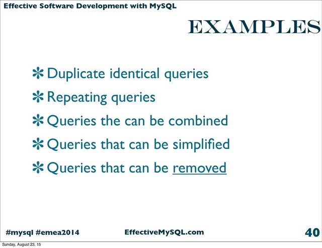 EffectiveMySQL.com
#mysql #emea2014
Effective Software Development with MySQL
examples
Duplicate identical queries
Repeating queries
Queries the can be combined
Queries that can be simpliﬁed
Queries that can be removed
40
Sunday, August 23, 15
